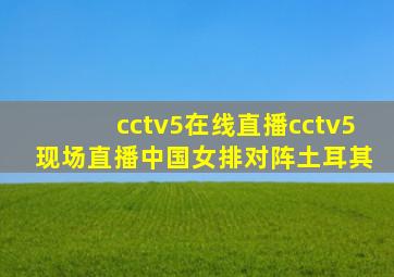 cctv5在线直播cctv5 现场直播中国女排对阵土耳其